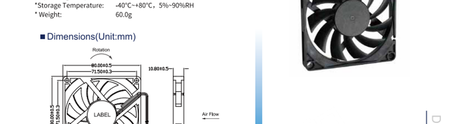 航達(dá)輝 HD8010H12B 風(fēng)扇風(fēng)機(jī) 直流風(fēng)扇 兩線接頭、三線FG信號(hào)線、三線RD報(bào)警線、四線PWM可調(diào)速 框架：塑料（黑色）94v-0 葉輪：塑料（黑色）94v-0 鉛導(dǎo)線：UL型或同等型號(hào)，AWG#28，紅色+，黑色- 操作溫度：-25℃~+70℃，相對(duì)溫度5%~90% 存儲(chǔ)溫度：-40℃~+80℃，相對(duì)溫度5%~90%